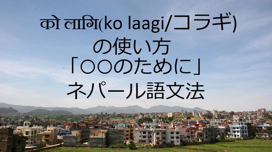 को लागि(ko laagi/コラギ)の使い方「○○のために」-ネパール語文法